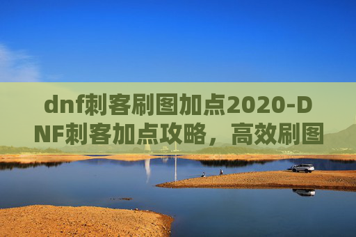 dnf刺客刷图加点2020-DNF刺客加点攻略，高效刷图技巧全解析