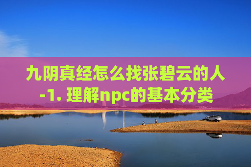 九阴真经怎么找张碧云的人-1. 理解npc的基本分类