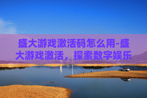 盛大游戏激活码怎么用-盛大游戏激活，探索数字娱乐的新篇章