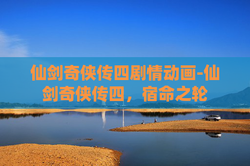 仙剑奇侠传四剧情动画-仙剑奇侠传四,宿命之轮