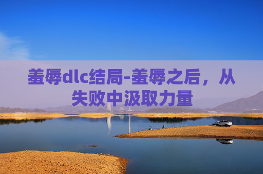 羞辱dlc结局-羞辱之后，从失败中汲取力量