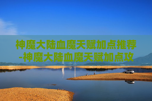 神魔大陆血魔天赋加点推荐-神魔大陆血魔天赋加点攻略 神魔大陆血魔天赋加点推荐-神魔大陆血魔天赋加点攻略