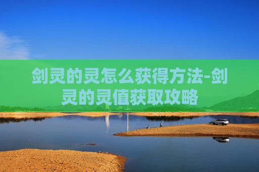 剑灵的灵怎么获得方法-剑灵的灵值获取攻略