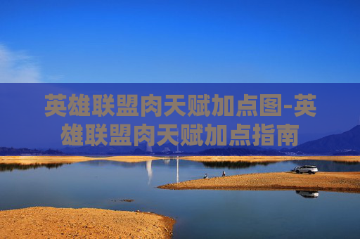 英雄联盟肉天赋加点图-英雄联盟肉天赋加点指南