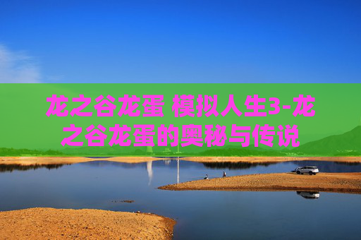龙之谷龙蛋 模拟人生3-龙之谷龙蛋的奥秘与传说