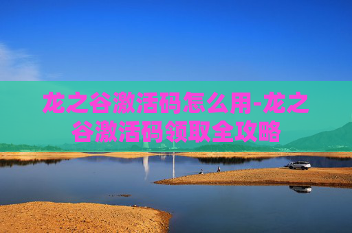 龙之谷激活码怎么用-龙之谷激活码领取全攻略