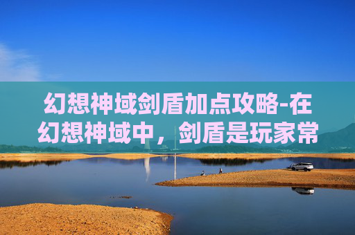 幻想神域剑盾加点攻略-在幻想神域中,剑盾是玩家常用的两种武器,它们各自拥有独特的技能和属性。加点是提升角色实力的重要方式之一,因此合理分配剑盾的加点至关重要。接下来,我将为您介绍如何为剑盾进行加点 幻想神域剑盾加点攻略-在幻想神域中,剑盾是玩家常用的两种武器,它们各自拥有独特的技能和属性。加点是提升角色实力的重要方式之一,因此合理分配剑盾的加点至关重要。接下来,我将为您介绍如何为剑盾进行加点