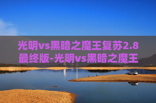 光明vs黑暗之魔王复苏2.8最终版-光明vs黑暗之魔王复苏 光明vs黑暗之魔王复苏2.8最终版-光明vs黑暗之魔王复苏