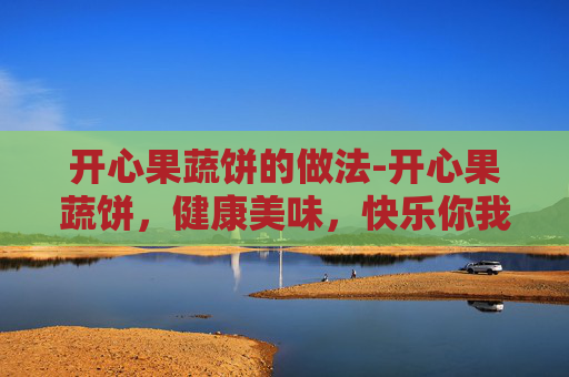 开心果蔬饼的做法-开心果蔬饼，健康美味，快乐你我