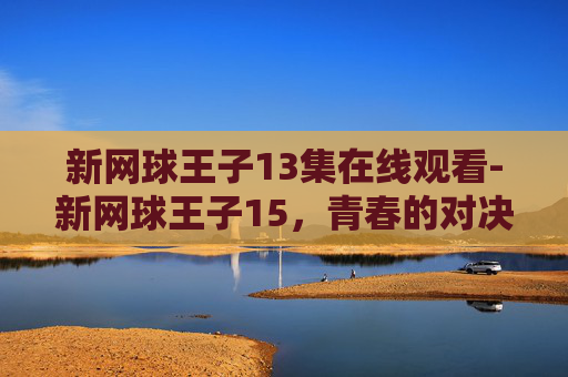 新网球王子13集在线观看-新网球王子15，青春的对决，梦想的追逐