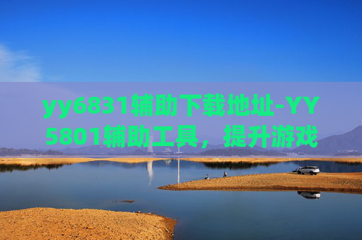 yy6831辅助下载地址-YY5801辅助工具,提升游戏体验的必备神器 yy6831辅助下载地址-YY5801辅助工具,提升游戏体验的必备神器