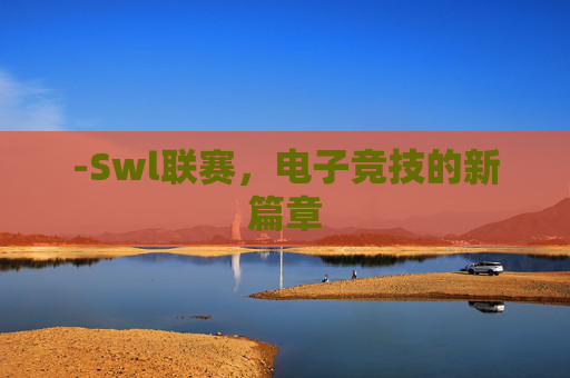 -Swl联赛，电子竞技的新篇章