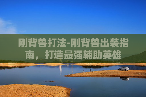 刚背兽打法-刚背兽出装指南,打造最强辅助英雄 刚背兽打法-刚背兽出装指南,打造最强辅助英雄