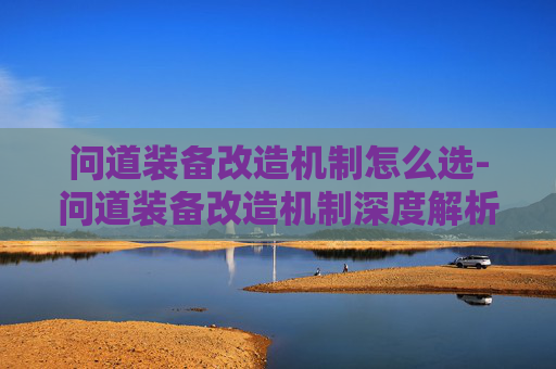 问道装备改造机制怎么选-问道装备改造机制深度解析
