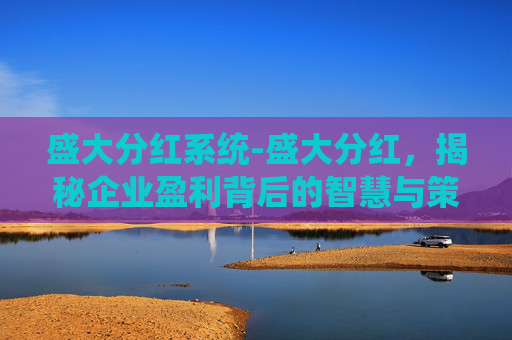 盛大分红系统-盛大分红，揭秘企业盈利背后的智慧与策略