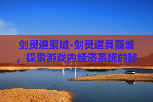 剑灵道聚城-剑灵道具商城，探索游戏内经济系统的秘密