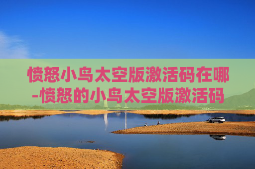 愤怒小鸟太空版激活码在哪-愤怒的小鸟太空版激活码，解锁游戏新境界