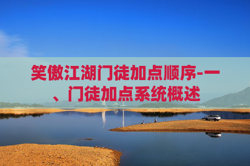 笑傲江湖门徒加点顺序-一、门徒加点系统概述
