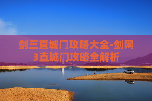 剑三直城门攻略大全-剑网3直城门攻略全解析