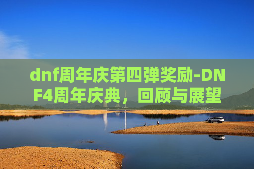 dnf周年庆第四弹奖励-DNF4周年庆典，回顾与展望