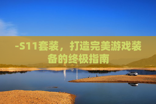 -S11套装,打造完美游戏装备的终极指南 -S11套装,打造完美游戏装备的终极指南
