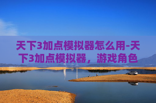 天下3加点模拟器怎么用-天下3加点模拟器，游戏角色技能加点指南