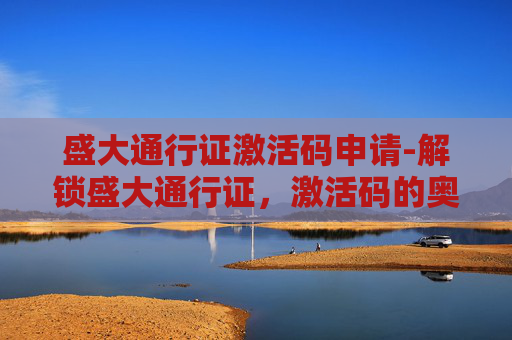 盛大通行证激活码申请-解锁盛大通行证，激活码的奥秘与使用指南