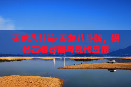 天龙八卦阵-天龙八卦牌，揭秘古老智慧与现代应用