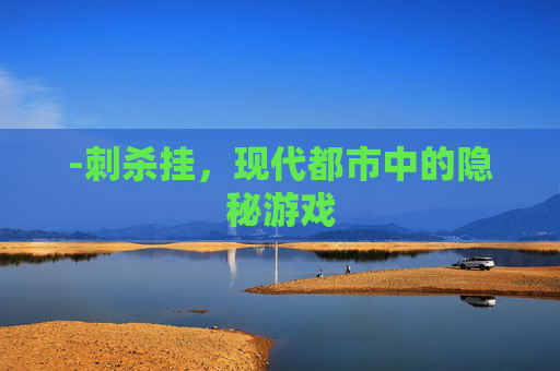 -刺杀挂,现代都市中的隐秘游戏 -刺杀挂,现代都市中的隐秘游戏