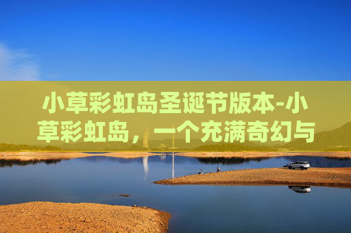 小草彩虹岛圣诞节版本-小草彩虹岛，一个充满奇幻与冒险的神秘之地
