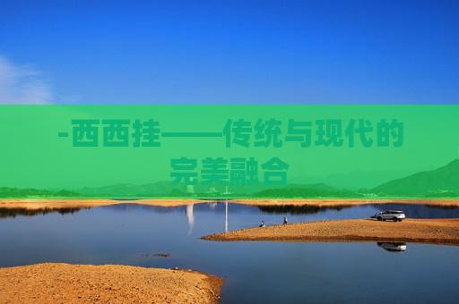 -西西挂——传统与现代的完美融合