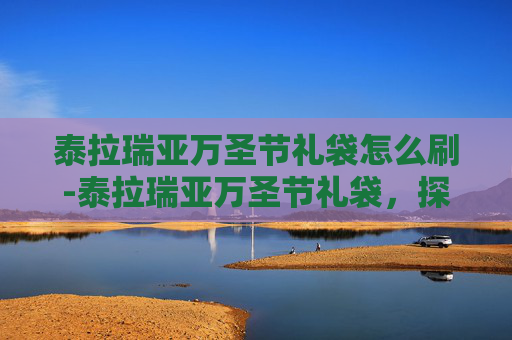 泰拉瑞亚万圣节礼袋怎么刷-泰拉瑞亚万圣节礼袋，探索隐藏的宝藏与惊喜