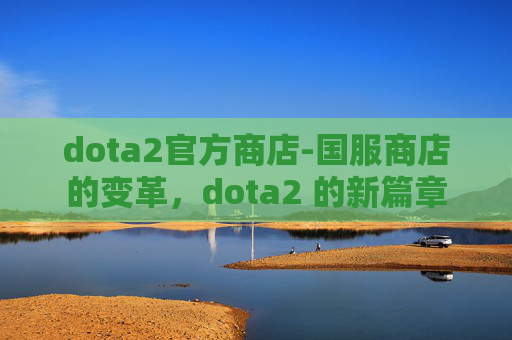 dota2官方商店-国服商店的变革，dota2 的新篇章