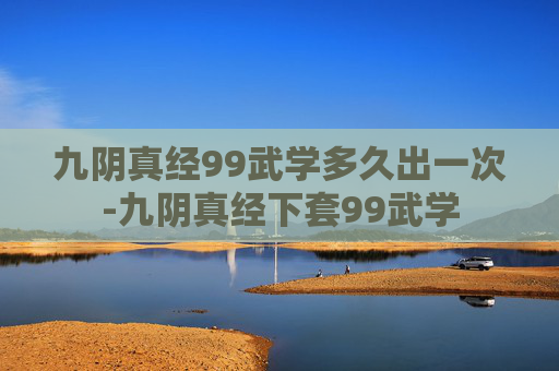 九阴真经99武学多久出一次-九阴真经下套99武学