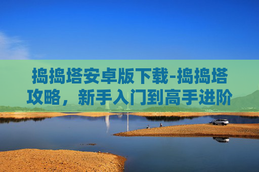 捣捣塔安卓版下载-捣捣塔攻略，新手入门到高手进阶