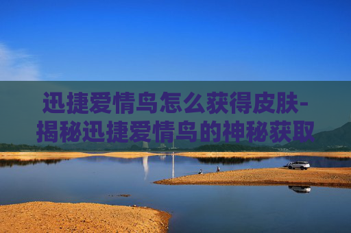 迅捷爱情鸟怎么获得皮肤-揭秘迅捷爱情鸟的神秘获取途径