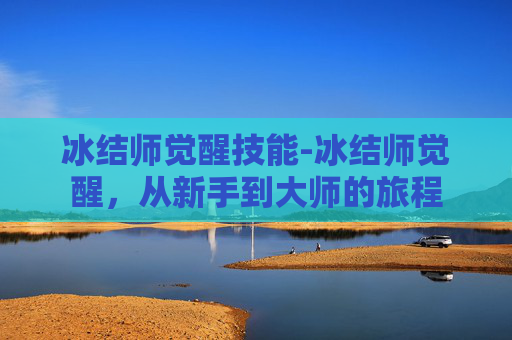 冰结师觉醒技能-冰结师觉醒，从新手到大师的旅程