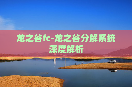 龙之谷fc-龙之谷分解系统深度解析