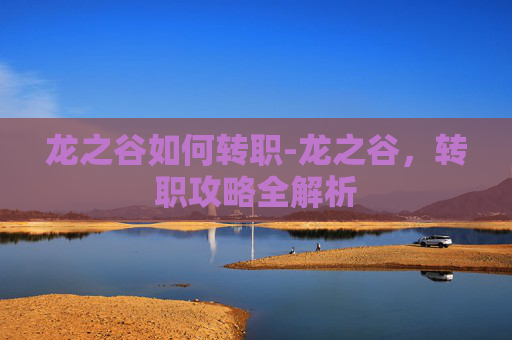 龙之谷如何转职-龙之谷，转职攻略全解析