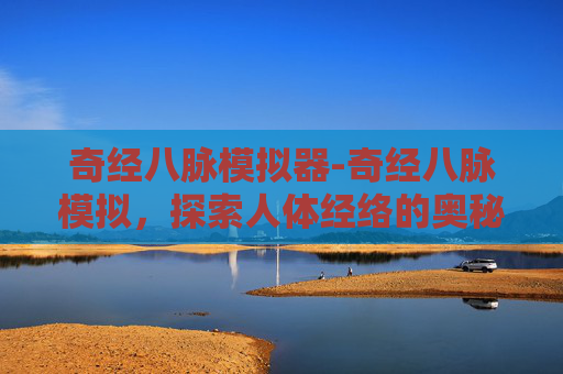 奇经八脉模拟器-奇经八脉模拟，探索人体经络的奥秘
