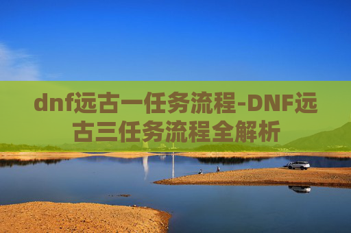 dnf远古一任务流程-DNF远古三任务流程全解析