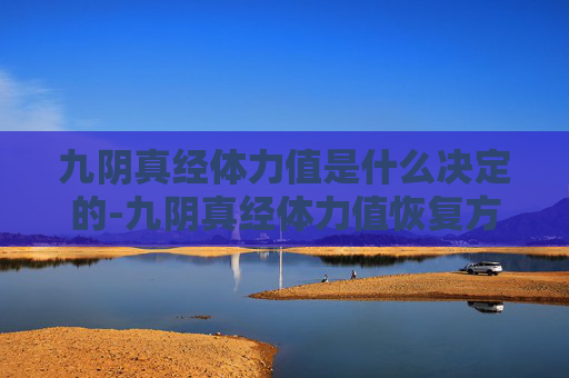九阴真经体力值是什么决定的-九阴真经体力值恢复方法