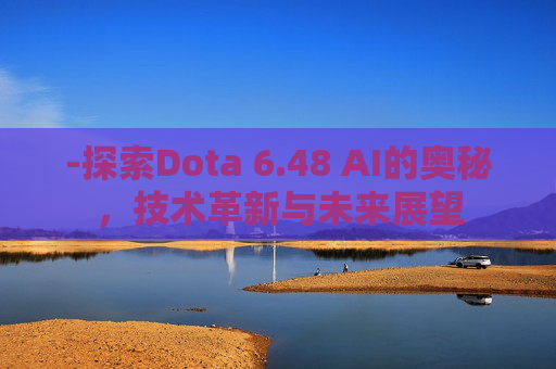 -探索Dota 6.48 AI的奥秘，技术革新与未来展望