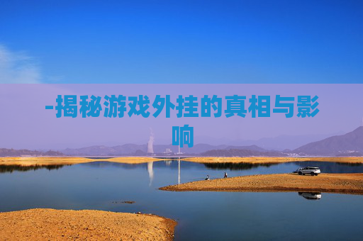-揭秘游戏外挂的真相与影响