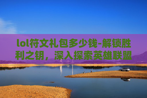 lol符文礼包多少钱-解锁胜利之钥,深入探索英雄联盟符文礼包的秘密 lol符文礼包多少钱-解锁胜利之钥,深入探索英雄联盟符文礼包的秘密