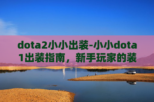 dota2小小出装-小小dota1出装指南，新手玩家的装备选择与策略