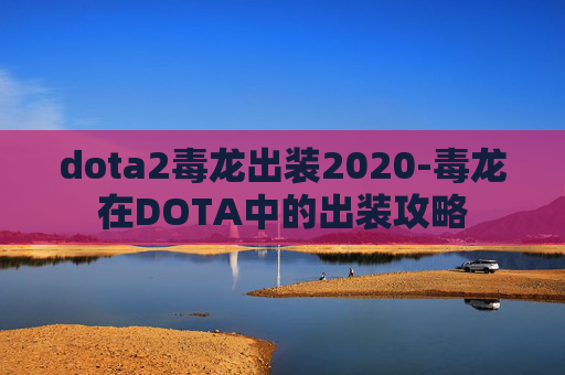 dota2毒龙出装2020-毒龙在DOTA中的出装攻略