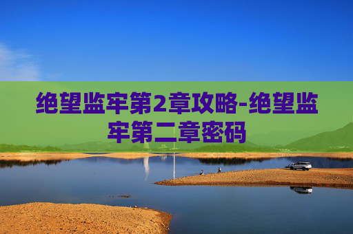 绝望监牢第2章攻略-绝望监牢第二章密码