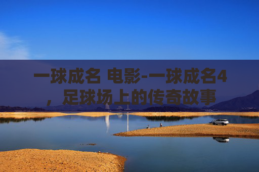 一球成名 电影-一球成名4，足球场上的传奇故事