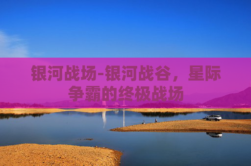 银河战场-银河战谷，星际争霸的终极战场